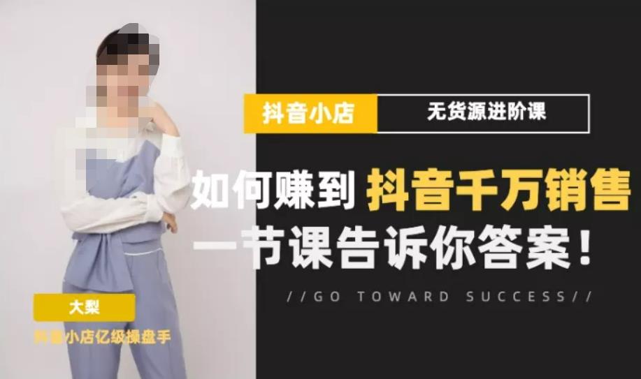 梨子会·抖店无货源进阶冲刺课，如何赚到抖音千万销售，这套课程会告诉你答案-88共享