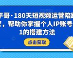 小平哥·180天短视频运营陪跑训练营,帮助你掌握个人IP账号从0-1的搭建方法-88共享
