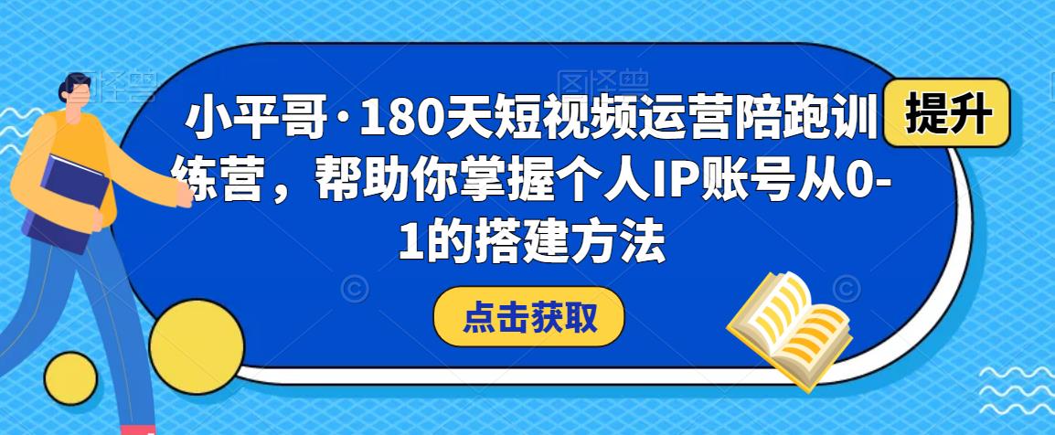 小平哥·180天短视频运营陪跑训练营，帮助你掌握个人IP账号从0-1的搭建方法-88共享