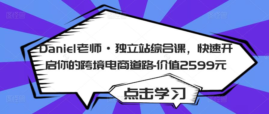 Daniel老师·独立站综合课，快速开启你的跨境电商道路-价值2599元-88共享