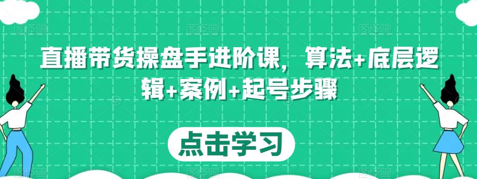 直播带货操盘手进阶课，算法+底层逻辑+案例+起号步骤-88共享