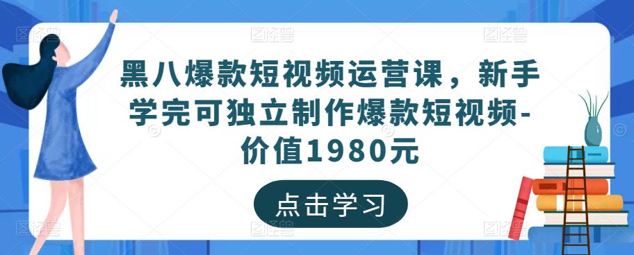 黑八爆款短视频运营课，新手学完可独立制作爆款短视频-价值1980元-88共享