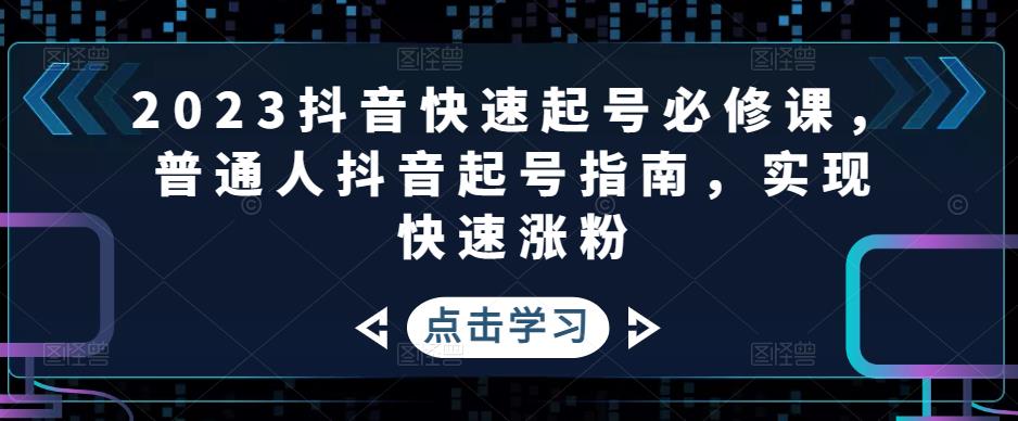 2023抖音快速起号必修课，普通人抖音起号指南，实现快速涨粉-88共享