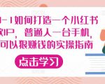 从0-1如何打造一个小红书爆款IP，普通人一台手机，就可以狠赚钱的实操指南-88共享