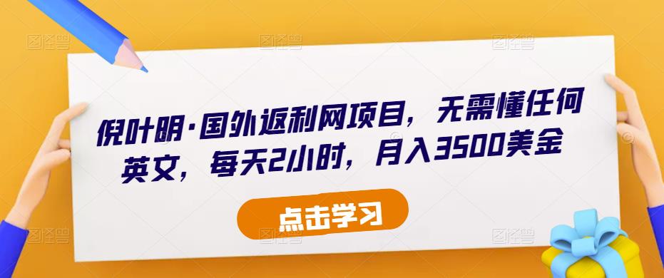倪叶明·国外返利网项目，无需懂任何英文，每天2小时，月入3500美金-88共享