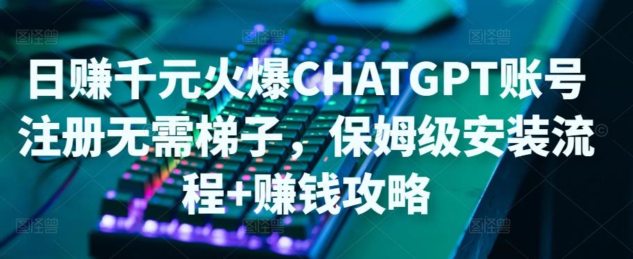 日赚千元火爆ChatGPT账号注册无需ti子，保姆级安装流程+赚钱攻略-88共享