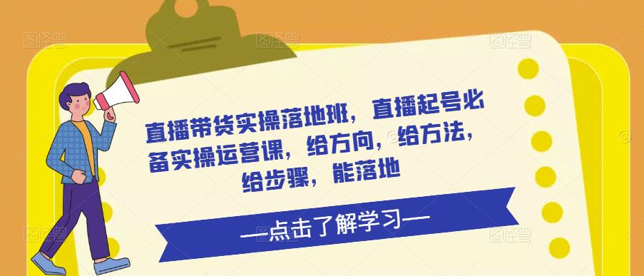 直播带货实操落地班，直播起号必备实操运营课，给方向，给方法，给步骤，能落地-88共享