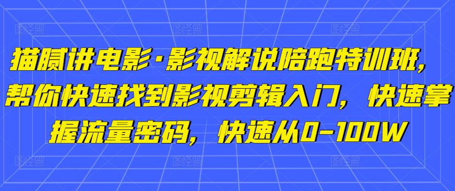 猫腻讲电影·影视解说陪跑特训班，帮你快速找到影视剪辑入门，快速掌握流量密码，快速从0-100W-88共享