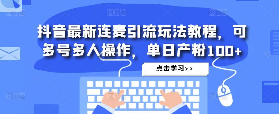 抖音最新连麦引流玩法教程，可多号多人操作，单日产粉100+-88共享