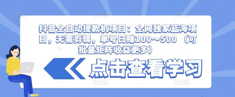 抖音全自动提款机项目：全网独家蓝海项目，无需剪辑，单号日赚100～500 （可批量矩阵收益更多）-88共享