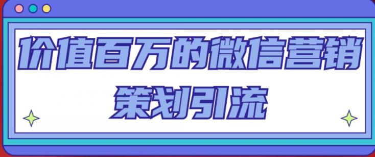 价值百万的微信营销策划引流系列课，每天引流100精准粉-88共享
