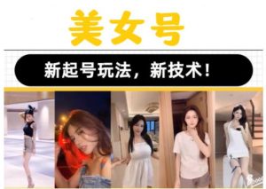2023抖音快手短视频美女号课程制作玩法教程,美女号搬运新起号玩法,新技术(素材+教程)-88共享