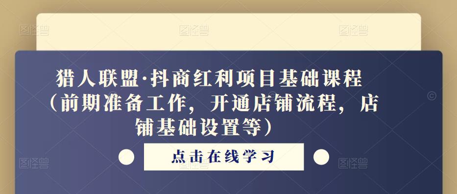 猎人联盟·抖商红利项目基础课程（前期准备工作，开通店铺流程，店铺基础设置等）-88共享
