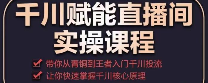 千川赋能直播间实操课程，带你从青铜到王者的入门千川投流，让你快速掌握千川核心原理-88共享
