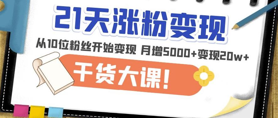 21天精准涨粉变现干货大课：从10位粉丝开始变现月增5000+变现20w+-88共享