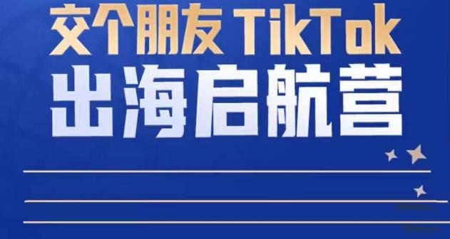 TikTok商家出海启航营：教你TikTok跨境电商的底层逻辑，即使是零基础的你也可以快速上手-88共享