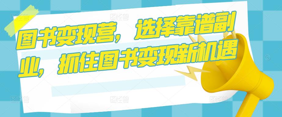 图书变现营，选择靠谱副业，抓住图书变现新机遇-88共享