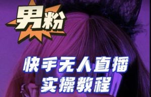 【男粉落地项目】零基础玩转男粉快手无人直播月入3w+,2023快手无人直播实操教程-88共享