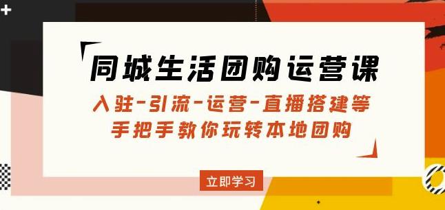 同城生活团购运营课：入驻-引流-运营-直播搭建等玩转本地团购-88共享