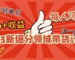 2023新细分领域带货计划:单号单日1000+收益不难,每人可操作3-5个账号-88共享