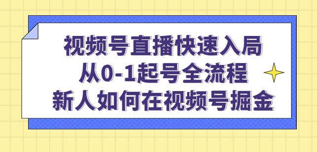 视频号直播快速入局：从0-1起号全流程，新人如何在视频号掘金-88共享