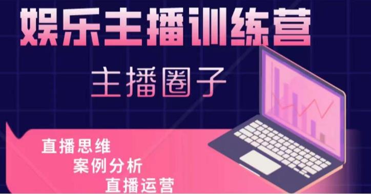 娱乐主播训练营，主播思维培训，直播思维+案例分析+直播运营-88共享