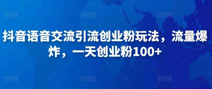 抖音语音交流引流创业粉玩法，流量爆炸，一天创业粉100+-88共享