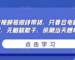无脑视频号搬砖带货,只要会电脑剪辑,无脑就能干,亲测当天爆单-88共享