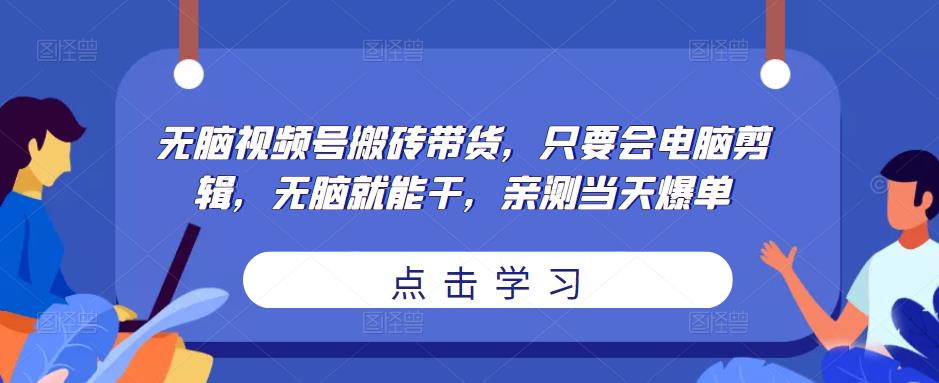无脑视频号搬砖带货，只要会电脑剪辑，无脑就能干，亲测当天爆单-88共享