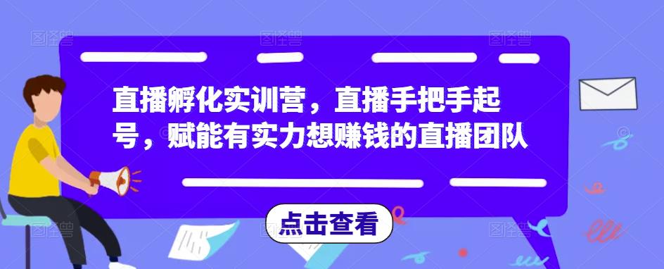 直播孵化实训营，直播手把手起号，赋能有实力想赚钱的直播团队-88共享