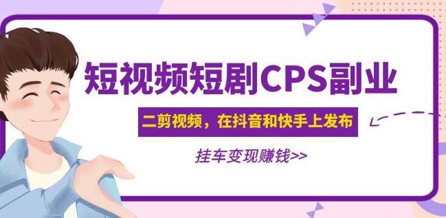 黄岛主·短视频短剧CPS副业项目：二剪视频在抖音和快手上发布，挂车变现-88共享