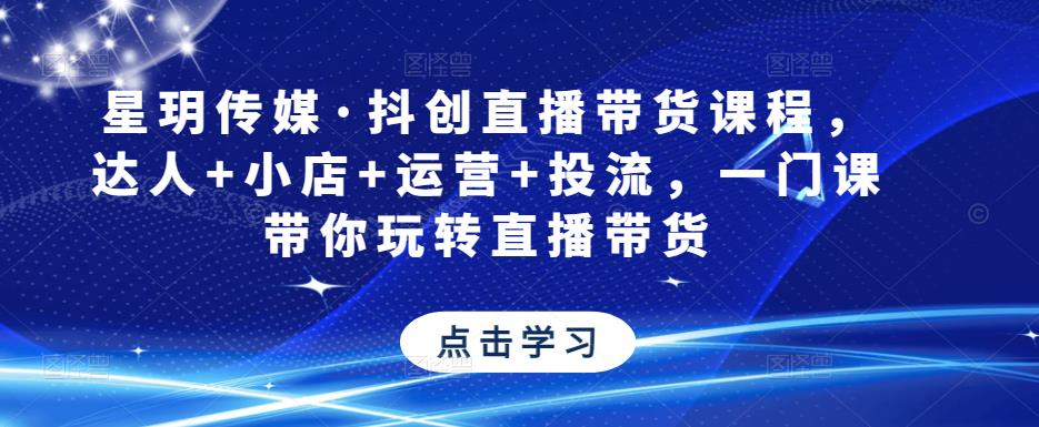 星玥传媒·抖创直播带货课程，达人+小店+运营+投流，一门课带你玩转直播带货-88共享