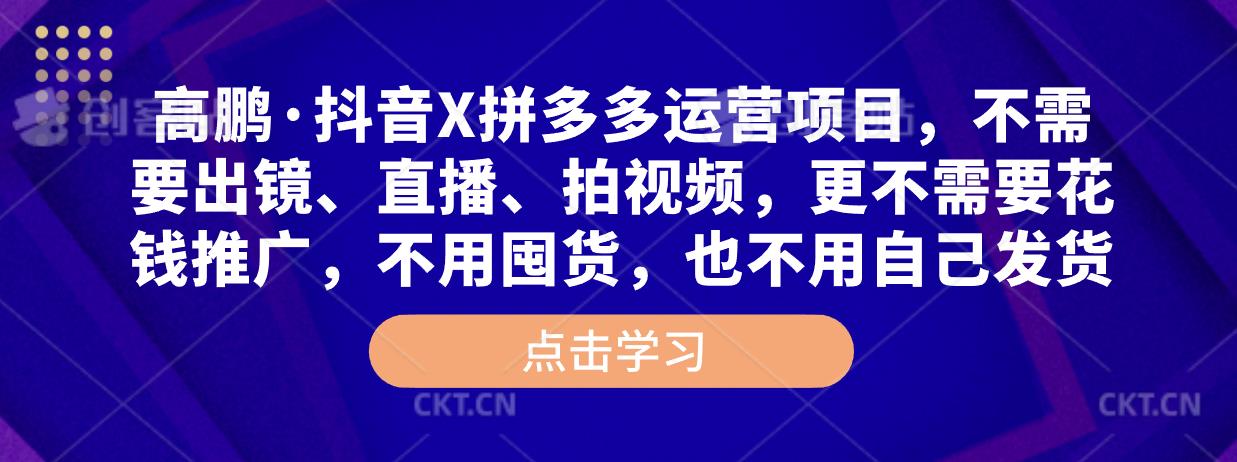 高鹏·抖音X拼多多运营项目，不需要出镜、直播、拍视频，不需要花钱推广，不用囤货，不用自己发货-88共享