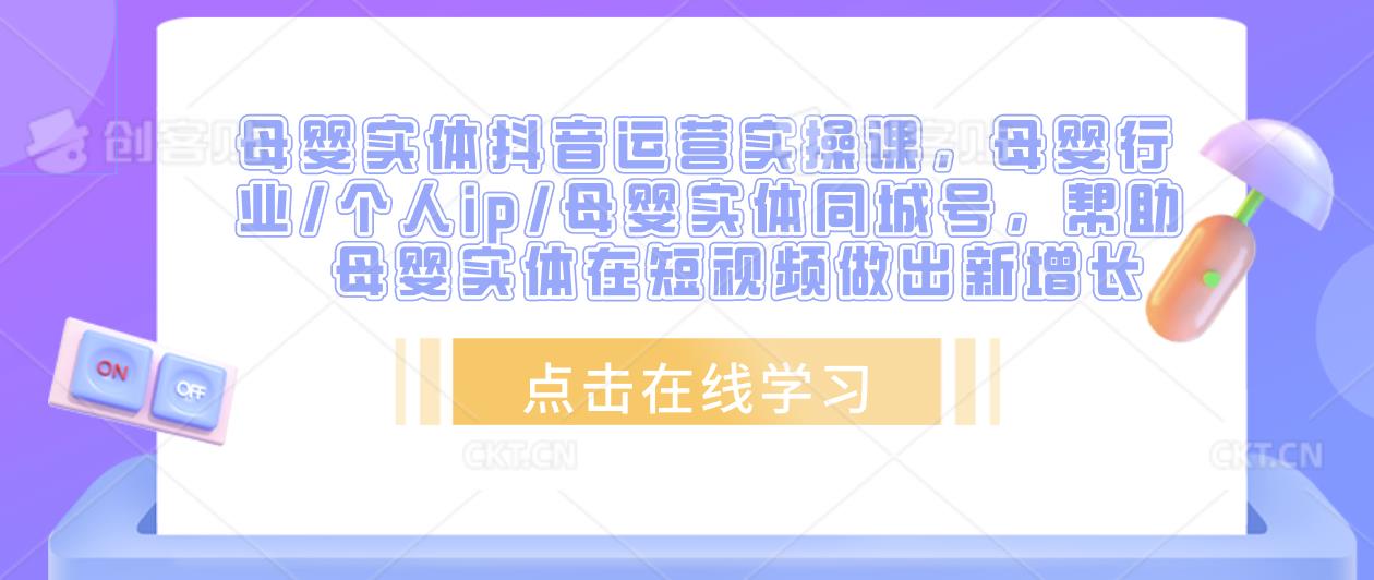 母婴实体抖音运营实操课，母婴行业/个人ip/母婴实体同城号，帮助母婴实体在短视频做出新增长-88共享