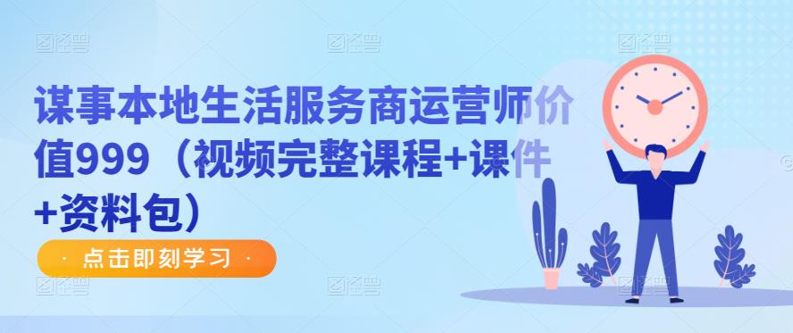 谋事本地生活服务商运营师价值999（视频完整课程+课件+资料包）-88共享