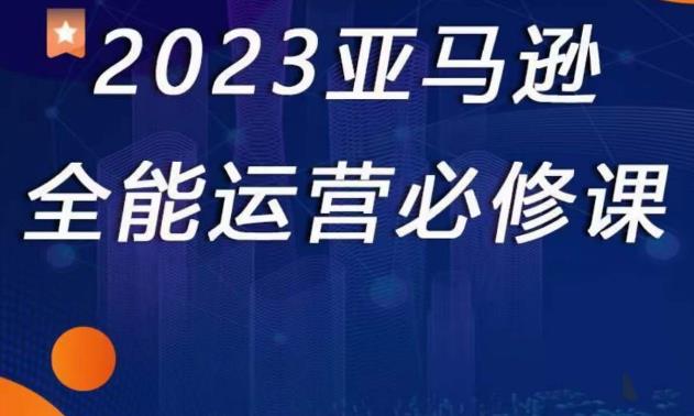 2023亚马逊全能运营必修课，全面认识亚马逊平台+精品化选品+CPC广告的极致打法-88共享
