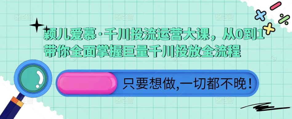 颖儿爱慕·千川投流运营大课，从0到1带你全面掌握巨量千川投放全流程-88共享