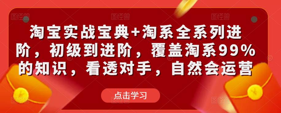淘宝实战宝典+淘系全系列进阶，初级到进阶，覆盖淘系99%的知识，看透对手，自然会运营-88共享