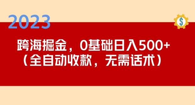 2023跨海掘金长期项目，小白也能日入500+全自动收款无需话术-88共享