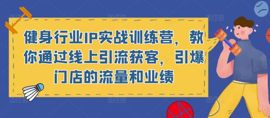 健身行业IP实战训练营，教你通过线上引流获客，引爆门店的流量和业绩-88共享