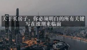 灏泽最新付费文章共享·《关于买房子,你必须明白的所有关键-写在涨潮来临前》-88共享