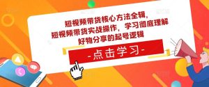 短视频带货核心方法全辑，​短视频带货实战操作，学习彻底理解好物分享的起号逻辑-88共享