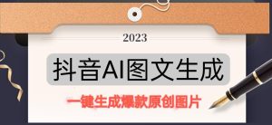 抖音AI原创图文项目,一键根据关键字生成原创图片,有手就可以做,每天10分钟,日赚500+-88共享