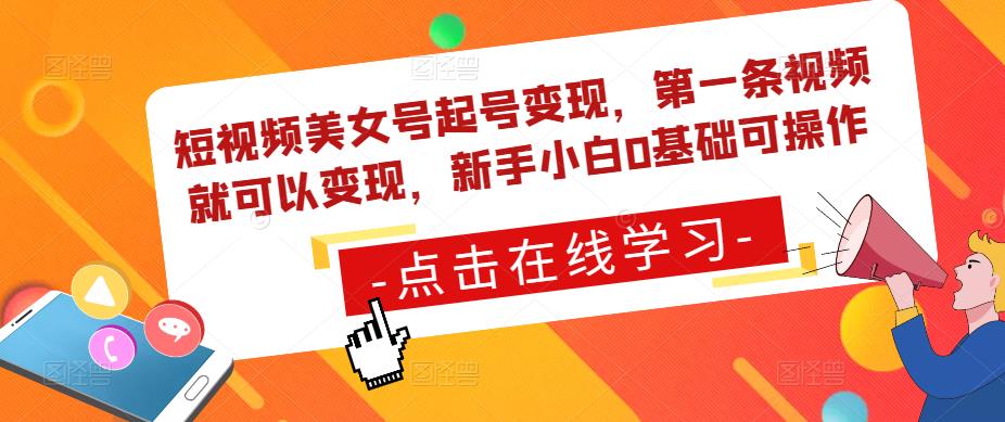 短视频美女号起号变现，第一条视频就可以变现，新手小白0基础可操作-88共享