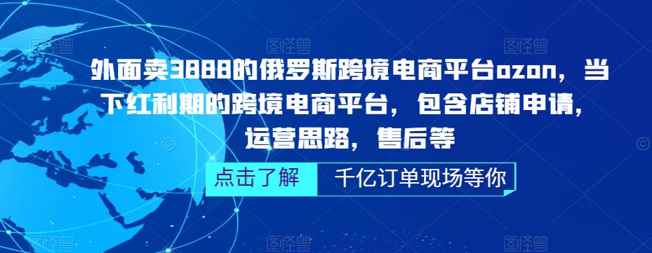 外面卖3888的俄罗斯跨境电商平台ozon运营，当下红利期的跨境电商平台，包含店铺申请，运营思路，售后等-88共享