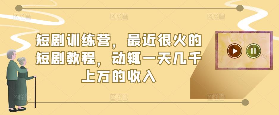 短剧训练营，最近很火的短剧教程，动辄一天几千上万的收入-88共享