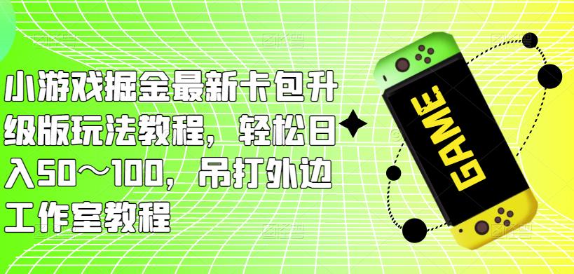 小游戏掘金最新卡包升级版玩法教程，轻松日入50～100，吊打外边工作室教程-88共享