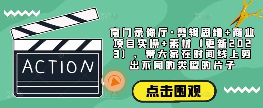 南门录像厅·剪辑思维+商业项目实操+素材（更新2023），带大家在时间线上剪出不同的类型的片子-88共享