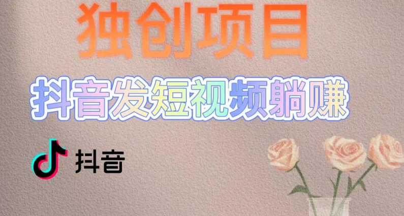 独创躺赚模式，短视频变现，每天发3条视频，被动收入，新号60+后期无上限-88共享