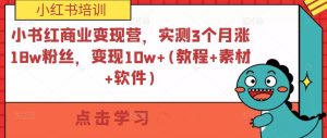 小书红商业变现营,实测3个月涨18w粉丝,变现10w+(教程+素材+软件)-88共享